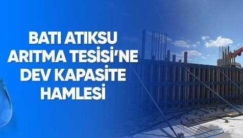 BATI ATIKSU ARITMA TESİSİ’NE DEV KAPASİTE HAMLESİ!