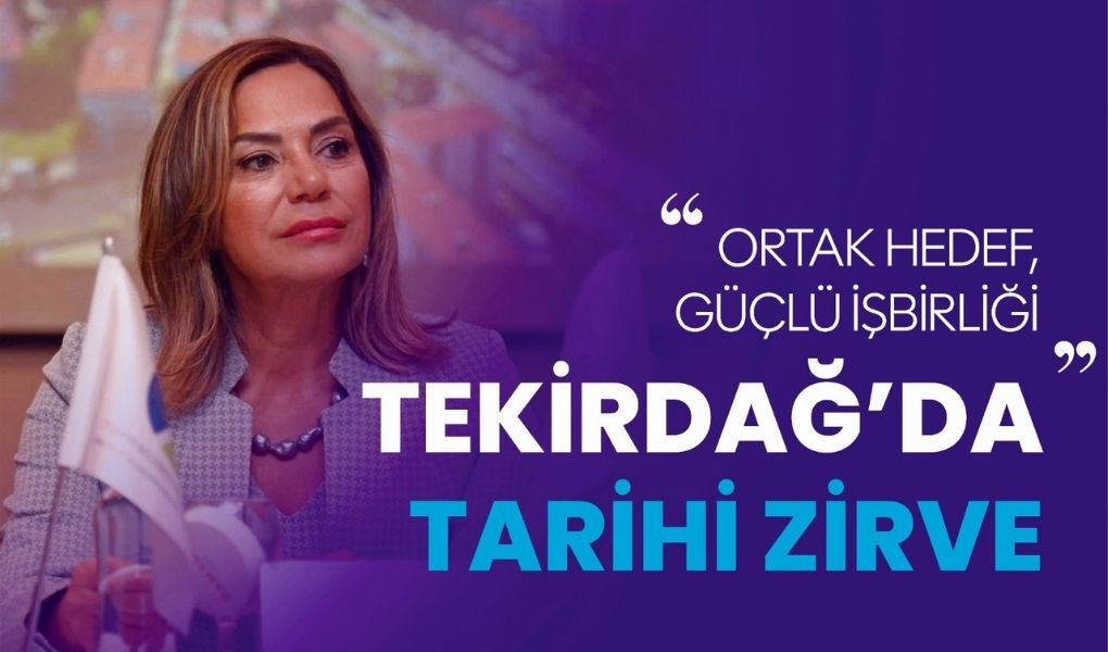 TEKİRDAĞ’DA TARİHİ ZİRVE: ORTAK HEDEF, GÜÇLÜ İŞBİRLİĞİ
